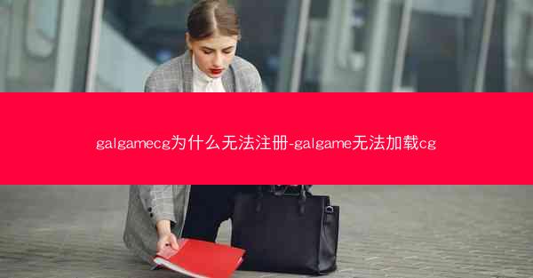 galgamecg为什么无法注册-galgame无法加载cg galgamecg为什么无法注册-galgame无法加载cg